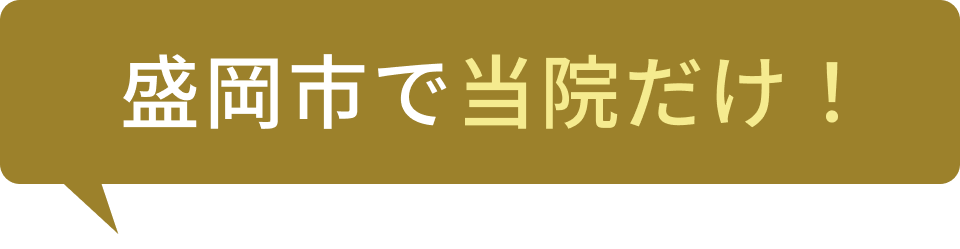 盛岡市で当院だけ！