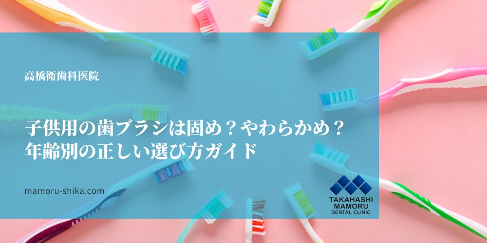 子供用の歯ブラシは固め？やわらかめ？年齢別の正しい選び方ガイド