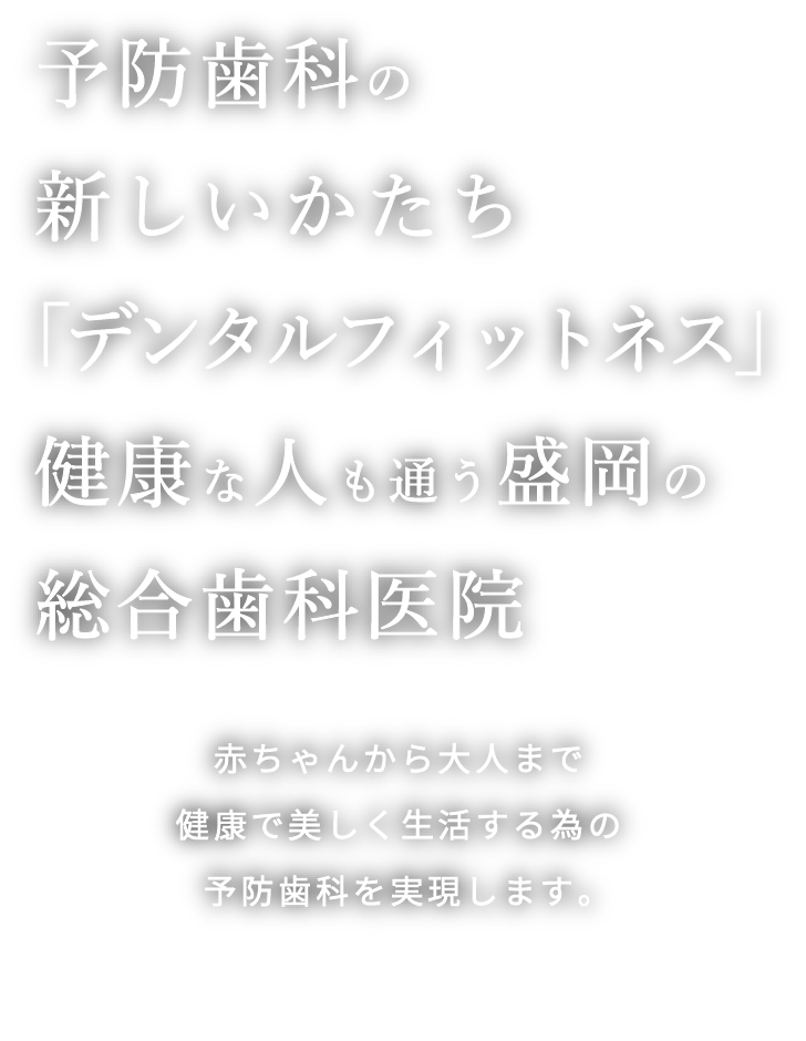 岩手県盛岡市の歯医者・インプラント歯科「高橋衛歯科医院」｜予防歯科の新しかたち「デンタルフィットネス」健康な人も通う盛岡の総合歯科医院　赤ちゃんから大人まで健康で美しく生活するための予防歯科を実現します。