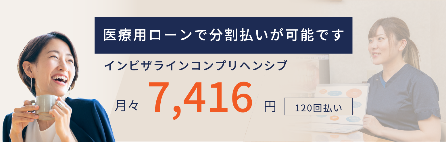 医療用ローンで分割払いが可能です。例）インビザラインコンプリヘンシブ 月々7,416円、120回払いの場合