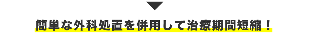 簡単な外科処置を併用して治療期間短縮！
