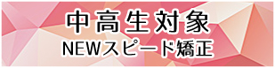 中高生対象NEWスピード矯正