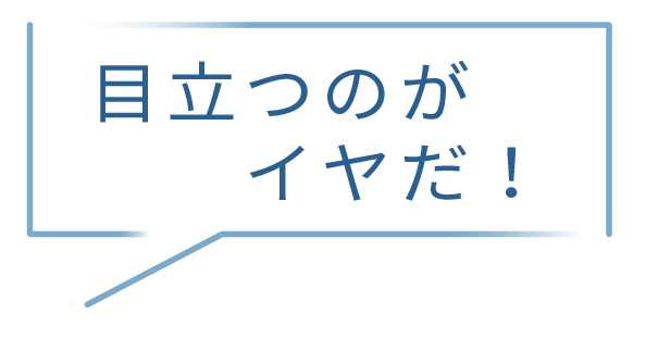 目立つのがイヤだ！
