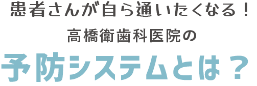 患者さんが自ら通いたくなる！高橋衛歯科医院の予防システムとは？