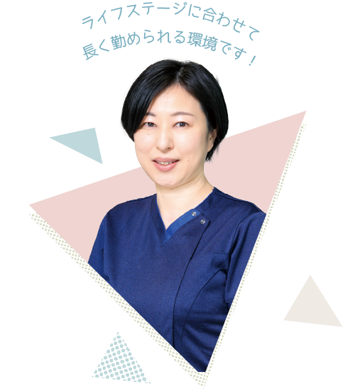 ライフステージに合わせて長く勤められる環境です！